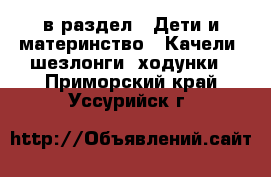  в раздел : Дети и материнство » Качели, шезлонги, ходунки . Приморский край,Уссурийск г.